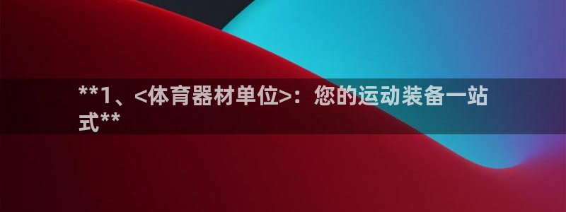 极悦平台看7O777:**1、<体育器材单位>:您的运动装备
