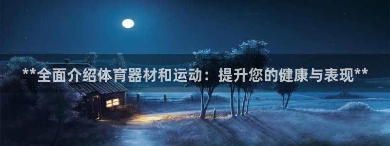 极悦平台app二维码怎么弄出来:**全面介绍体育器材和运动: