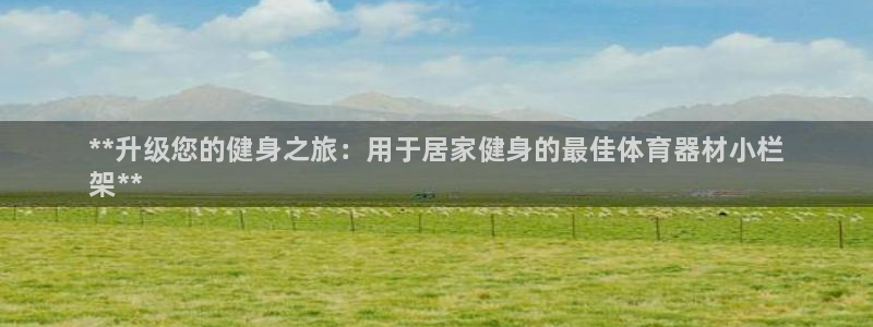 极悦平台发7O777:**升级您的健身之旅:用于居家健身的最