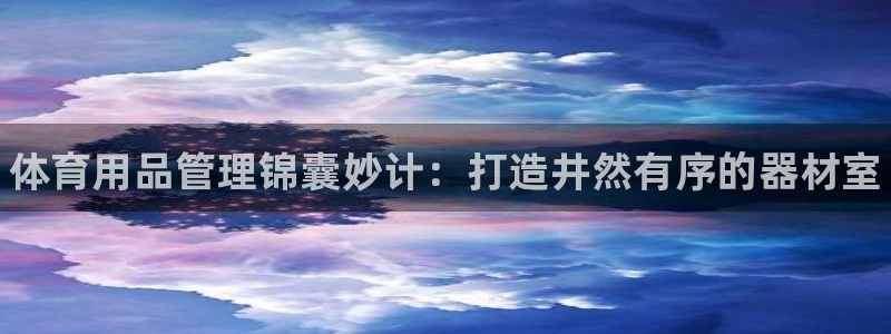 极悦平台注册流程详解图片:体育用品管理锦囊妙计:打造井然有序